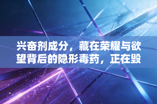 兴奋剂成分，藏在荣耀与欲望背后的隐形毒药，正在毁掉多少普通人的运动梦