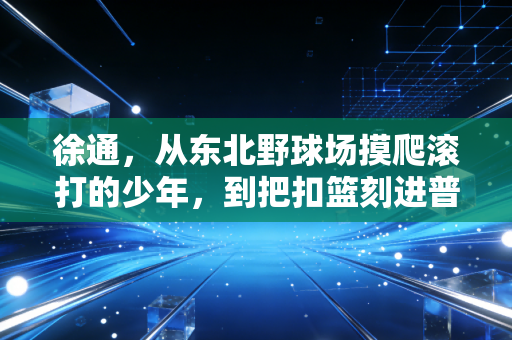 徐通，从东北野球场摸爬滚打的少年，到把扣篮刻进普通人青春的天空玩家