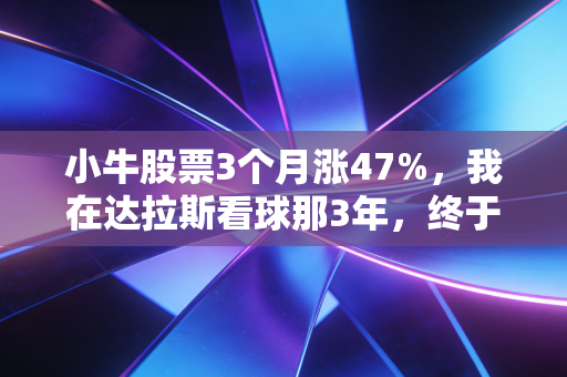 小牛股票3个月涨47%,我在达拉斯看球那3年,终于看懂了体育IP的造富逻辑 小牛股票3个月涨47%,我在达拉斯看球那3年,终于看懂了体育IP的造富逻辑