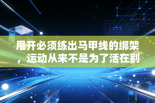 甩开必须练出马甲线的绑架，运动从来不是为了活在别人的审美里