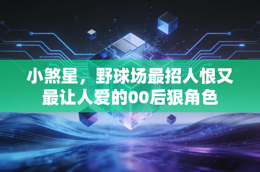 小煞星，野球场最招人恨又最让人爱的00后狠角色