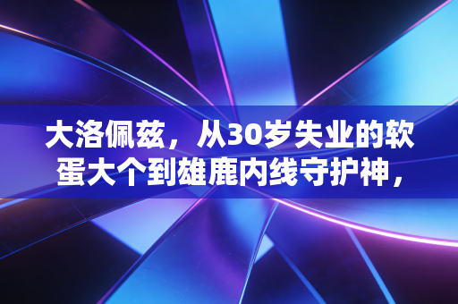 大洛佩兹,从30岁失业的软蛋大个到雄鹿内线守护神,慢脚步也能踩中时代的命门 大洛佩兹,从30岁失业的软蛋大个到雄鹿内线守护神,慢脚步也能踩中时代的命门