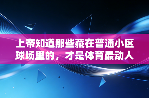 上帝知道那些藏在普通小区球场里的，才是体育最动人的模样