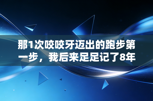 那1次咬咬牙迈出的跑步第一步，我后来足足记了8年
