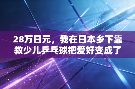 28万日元，我在日本乡下靠教少儿乒乓球把爱好变成了铁饭碗