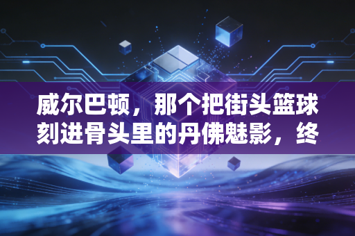 威尔巴顿，那个把街头篮球刻进骨头里的丹佛魅影，终究活成了NBA小人物的生存样本