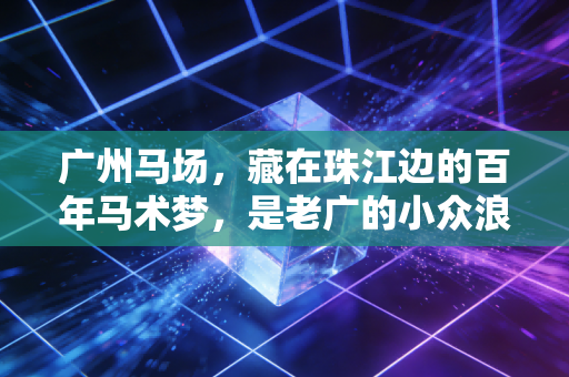 广州马场，藏在珠江边的百年马术梦，是老广的小众浪漫也是新生代的运动新宠