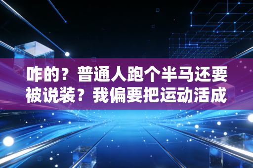 咋的?普通人跑个半马还要被说装?我偏要把运动活成日常 咋的?普通人跑个半马还要被说装?我偏要把运动活成日常
