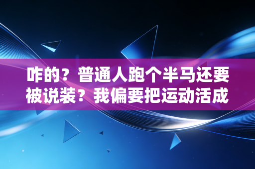 咋的？普通人跑个半马还要被说装？我偏要把运动活成日常