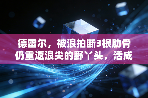 德雷尔，被浪拍断3根肋骨仍重返浪尖的野丫头，活成了无数人的精神坐标