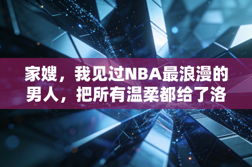 家嫂，我见过NBA最浪漫的男人，把所有温柔都给了洛杉矶和老科