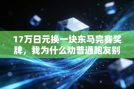 17万日元换一块东马完赛奖牌,我为什么劝普通跑友别为仪式感盲目烧钱 17万日元换一块东马完赛奖牌,我为什么劝普通跑友别为仪式感盲目烧钱
