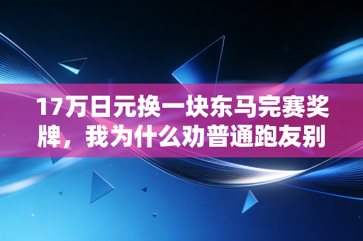 17万日元换一块东马完赛奖牌，我为什么劝普通跑友别为仪式感盲目烧钱