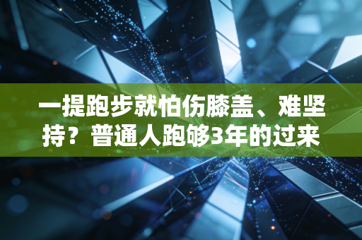 一提跑步就怕伤膝盖、难坚持?普通人跑够3年的过来人给你掏点实在话 一提跑步就怕伤膝盖、难坚持?普通人跑够3年的过来人给你掏点实在话