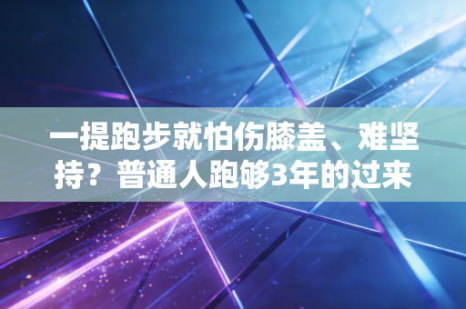 一提跑步就怕伤膝盖、难坚持?普通人跑够3年的过来人给你掏点实在话 一提跑步就怕伤膝盖、难坚持?普通人跑够3年的过来人给你掏点实在话