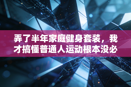 弄了半年家庭健身套装，我才搞懂普通人运动根本没必要往健身房扔钱