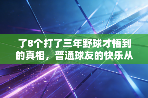 了8个打了三年野球才悟到的真相，普通球友的快乐从来不是赢