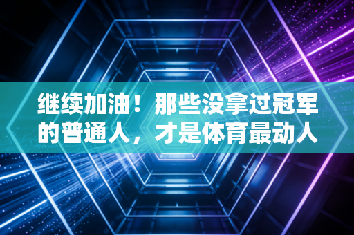 继续加油！那些没拿过冠军的普通人，才是体育最动人的底色