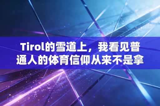 Tirol的雪道上，我看见普通人的体育信仰从来不是拿冠军
