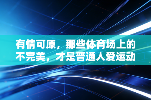有情可原，那些体育场上的不完美，才是普通人爱运动的终极理由