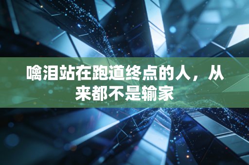噙泪站在跑道终点的人，从来都不是输家