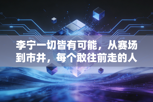 李宁一切皆有可能，从赛场到市井，每个敢往前走的人都在创造奇迹