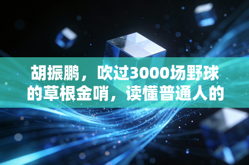 胡振鹏,吹过3000场野球的草根金哨,读懂普通人的热爱才是最牛的专业 胡振鹏,吹过3000场野球的草根金哨,读懂普通人的热爱才是最牛的专业