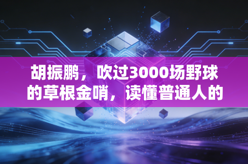 胡振鹏，吹过3000场野球的草根金哨，读懂普通人的热爱才是最牛的专业