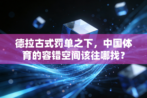 德拉古式罚单之下,中国体育的容错空间该往哪找? 德拉古式罚单之下,中国体育的容错空间该往哪找?