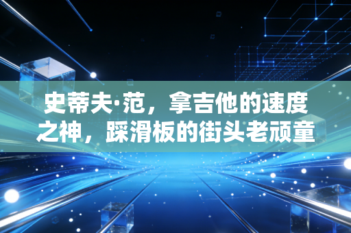 史蒂夫·范，拿吉他的速度之神，踩滑板的街头老顽童