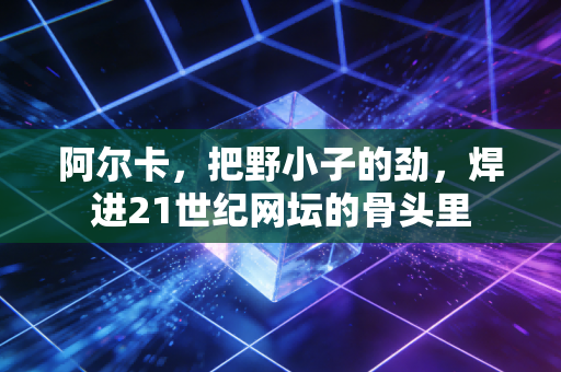 阿尔卡,把野小子的劲,焊进21世纪网坛的骨头里 阿尔卡,把野小子的劲,焊进21世纪网坛的骨头里