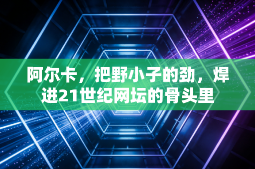 阿尔卡，把野小子的劲，焊进21世纪网坛的骨头里
