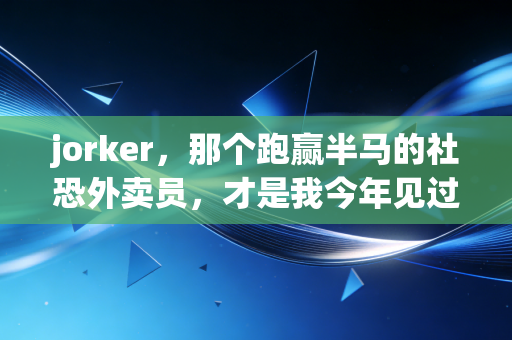 jorker,那个跑赢半马的社恐外卖员,才是我今年见过最酷的体育偶像 jorker,那个跑赢半马的社恐外卖员,才是我今年见过最酷的体育偶像