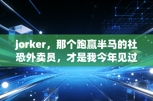 jorker,那个跑赢半马的社恐外卖员,才是我今年见过最酷的体育偶像 jorker,那个跑赢半马的社恐外卖员,才是我今年见过最酷的体育偶像