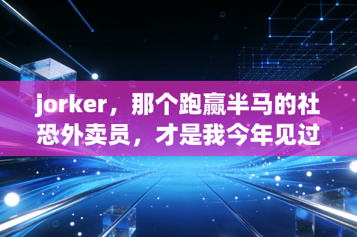 jorker，那个跑赢半马的社恐外卖员，才是我今年见过最酷的体育偶像
