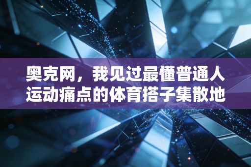 奥克网,我见过最懂普通人运动痛点的体育搭子集散地 奥克网,我见过最懂普通人运动痛点的体育搭子集散地