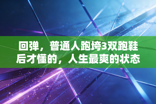 回弹，普通人跑垮3双跑鞋后才懂的，人生最爽的状态是触底就能弹