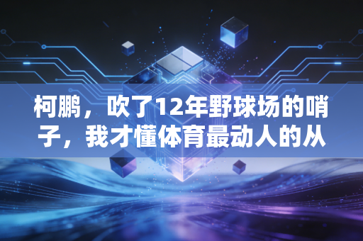 柯鹏，吹了12年野球场的哨子，我才懂体育最动人的从来不是胜负