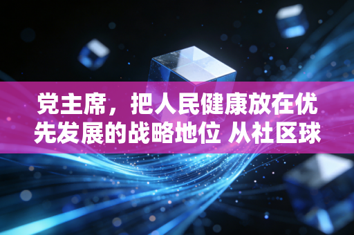 党主席,把人民健康放在优先发展的战略地位 从社区球场到奥运赛场,中国体育正走进全民普惠的黄金时代 党主席,把人民健康放在优先发展的战略地位 从社区球场到奥运赛场,中国体育正走进全民普惠的黄金时代