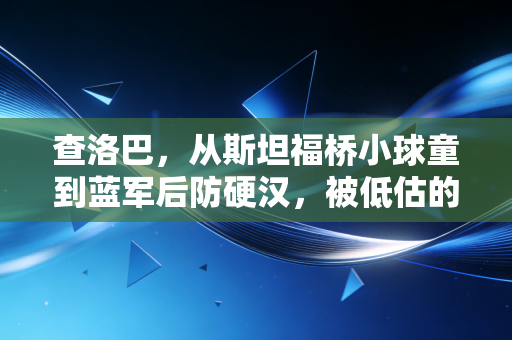 查洛巴，从斯坦福桥小球童到蓝军后防硬汉，被低估的人从来不信命