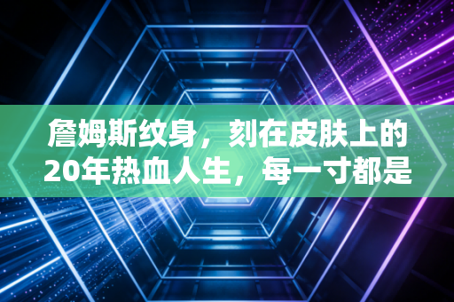 詹姆斯纹身，刻在皮肤上的20年热血人生，每一寸都是普通人能共情的成长注脚