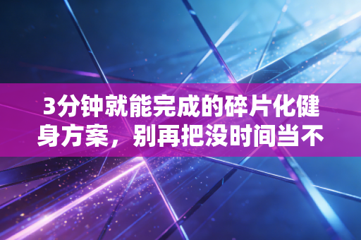 3分钟就能完成的碎片化健身方案，别再把没时间当不运动的借口
