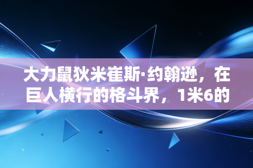 大力鼠狄米崔斯·约翰逊，在巨人横行的格斗界，1米6的小个子活成了传奇