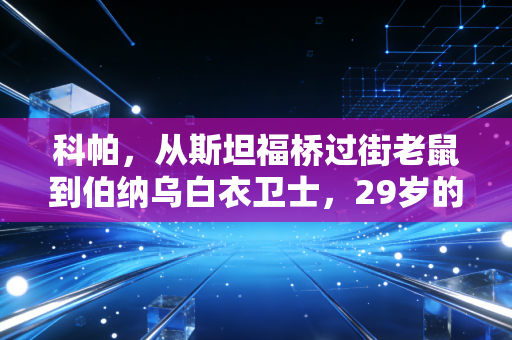 科帕，从斯坦福桥过街老鼠到伯纳乌白衣卫士，29岁的西班牙门将终于活成了自己的救世主