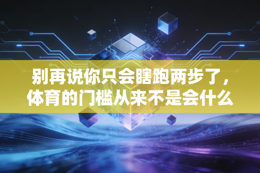 别再说你只会瞎跑两步了,体育的门槛从来不是会什么,而是敢上场 别再说你只会瞎跑两步了,体育的门槛从来不是会什么,而是敢上场