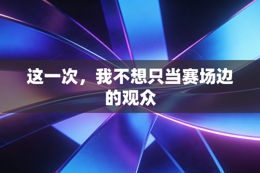 这一次，我不想只当赛场边的观众