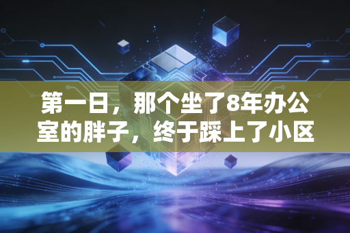 第一日，那个坐了8年办公室的胖子，终于踩上了小区的塑胶跑道