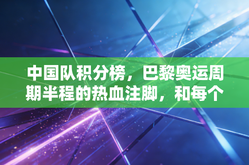 中国队积分榜，巴黎奥运周期半程的热血注脚，和每个普通人的胜负观同频