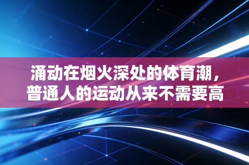 涌动在烟火深处的体育潮，普通人的运动从来不需要高配