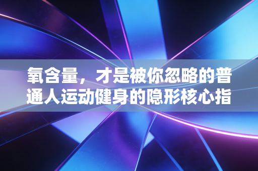 氧含量，才是被你忽略的普通人运动健身的隐形核心指标